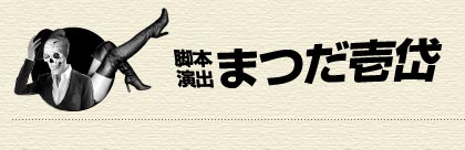 演出・脚本　まつだ壱岱